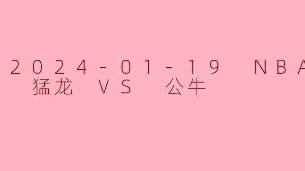 2024-01-19 NBA常规赛 猛龙 VS 公牛